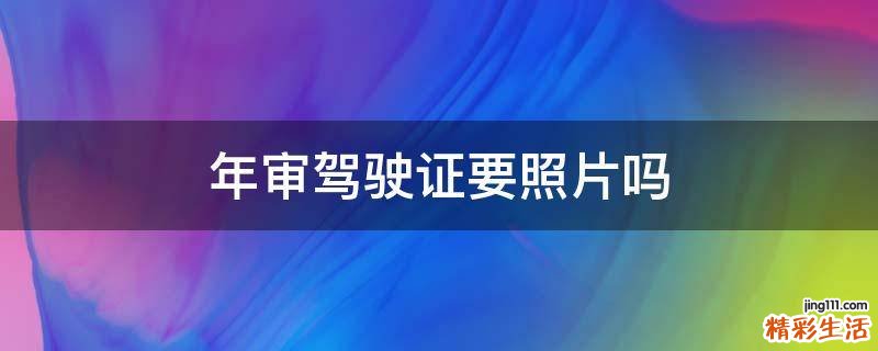 年审驾驶证要照片吗