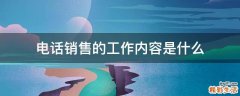 电话销售的工作内容是什么