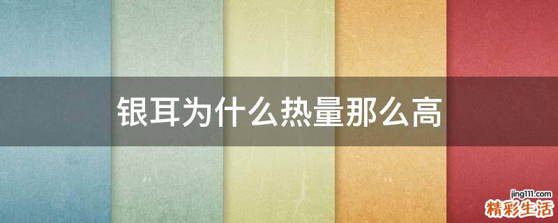 银耳为什么热量那么高