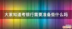 大家知道考银行需要准备些什么吗