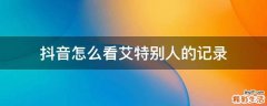 抖音怎么看艾特别人的记录