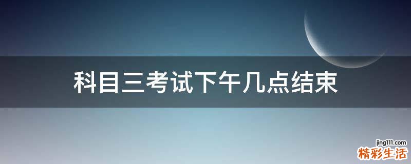 科目三考试下午几点结束