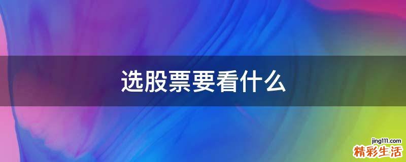选股票要看什么
