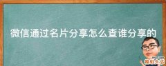 微信通过名片分享怎么查谁分享的