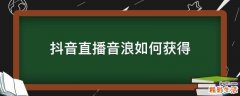 抖音直播音浪如何获得