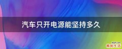 汽车只开电源能坚持多久