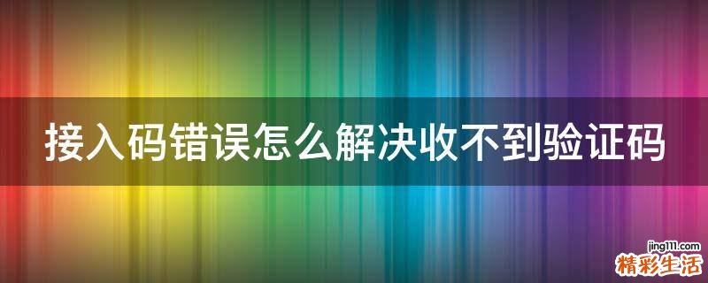 接入码错误怎么解决收不到验证码