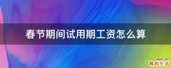 春节期间试用期工资怎么算