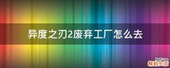 异度之刃2废弃工厂怎么去