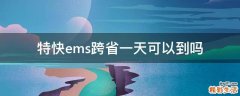 特快ems跨省一天可以到吗