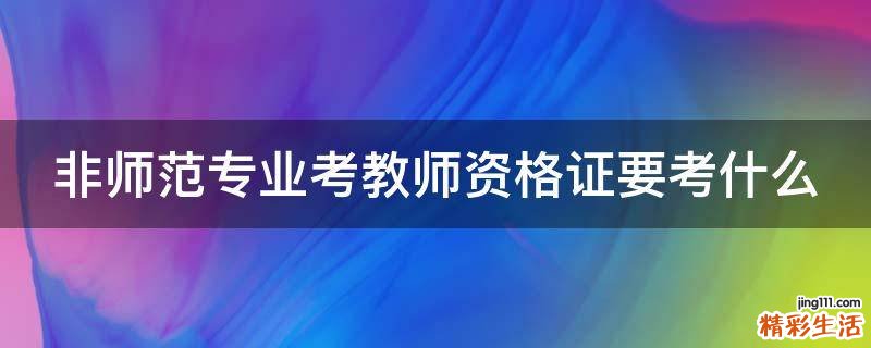 非师范专业考教师资格证要考什么