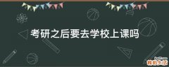 考研之后要去学校上课吗