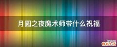 月圆之夜魔术师带什么祝福