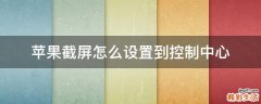 苹果截屏怎么设置到控制中心