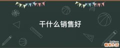 干什么销售好