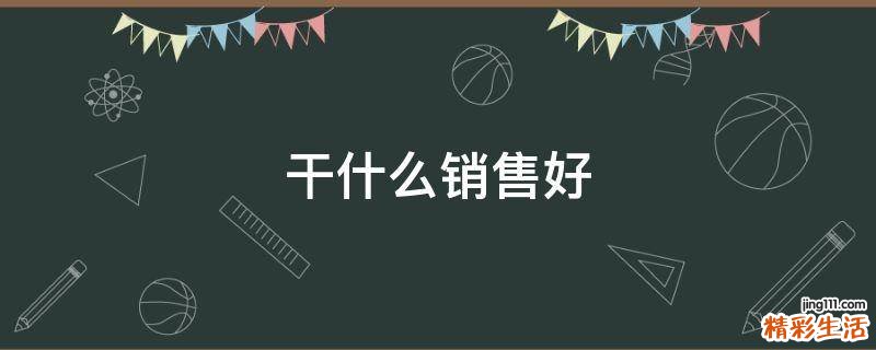 干什么销售好