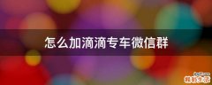怎么加滴滴专车微信群