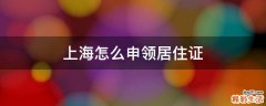 上海怎么申领居住证