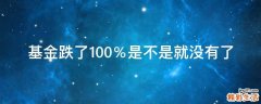 基金跌了100％是不是就没有了