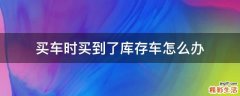 买车时买到了库存车怎么办