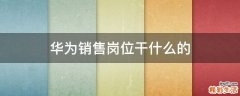 华为销售岗位干什么的