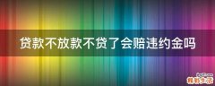 贷款不放款不贷了会赔违约金吗