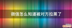 微信怎么知道被对方拉黑了