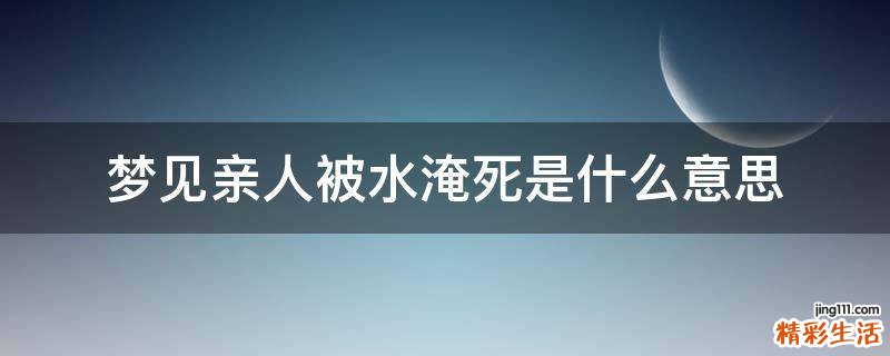 梦见亲人被水淹死是什么意思