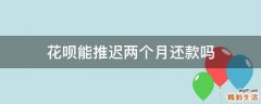 花呗能推迟两个月还款吗