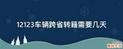 12123车辆跨省转籍需要几天