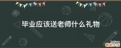 毕业应该送老师什么礼物