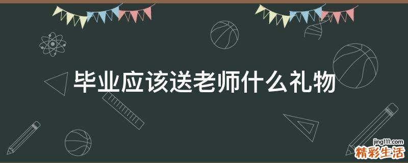毕业应该送老师什么礼物