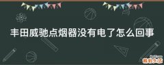 丰田威驰点烟器没有电了怎么回事