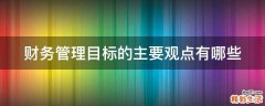 财务管理目标的主要观点有哪些