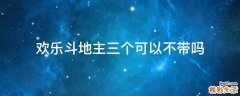 欢乐斗地主三个可以不带吗