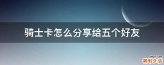 骑士卡怎么分享给五个好友