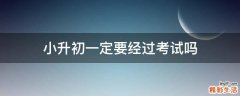 小升初一定要经过考试吗