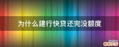 为什么建行快贷还完没额度