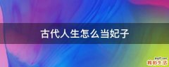 古代人生怎么当妃子