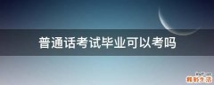 普通话考试毕业可以考吗