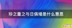 珍之重之与日俱增是什么意思