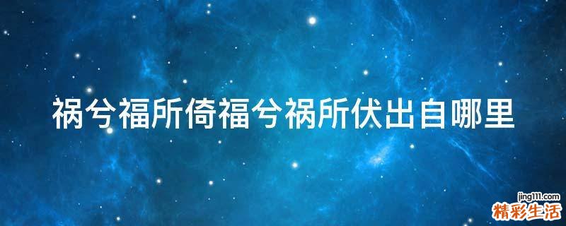 祸兮福所倚福兮祸所伏出自哪里