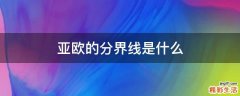亚欧的分界线是什么