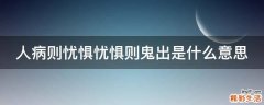 人病则忧惧忧惧则鬼出是什么意思