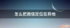 怎么把微信定位在异地