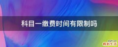 科目一缴费时间有限制吗