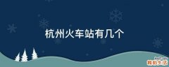 杭州火车站有几个