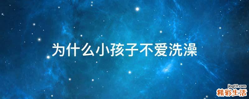 为什么小孩子不爱洗澡