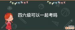 四六级可以一起考吗