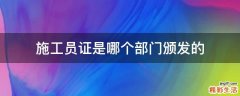 施工员证是哪个部门颁发的